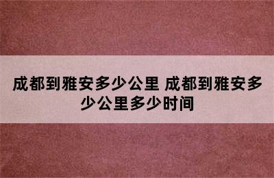 成都到雅安多少公里 成都到雅安多少公里多少时间